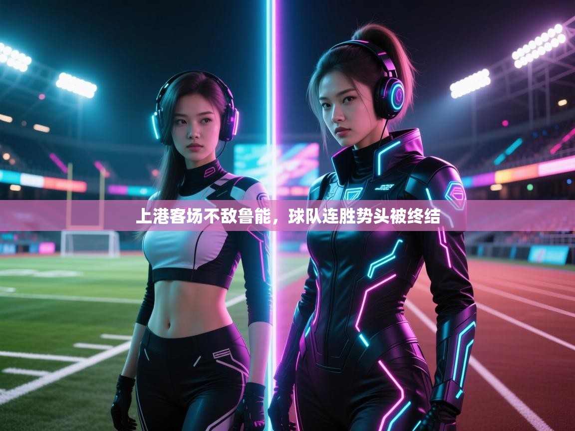 乐动体育最新版app免费下载-上港客场不敌鲁能，球队连胜势头被终结