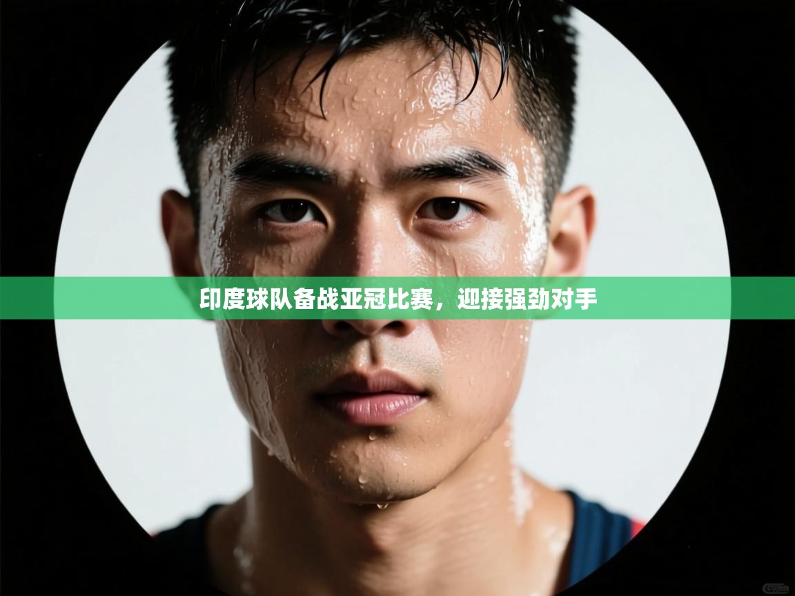 乐动体育官网登录-印度球队备战亚冠比赛，迎接强劲对手