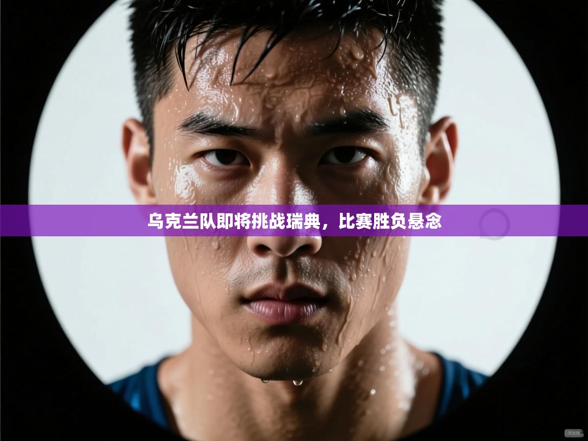 乐动体育注册-乌克兰队即将挑战瑞典，比赛胜负悬念  第2张