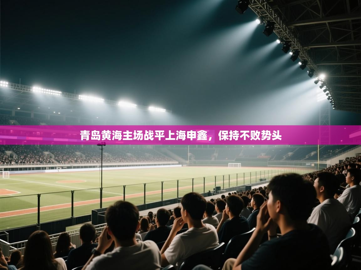 ld乐动体育网页版登录-青岛黄海主场战平上海申鑫，保持不败势头