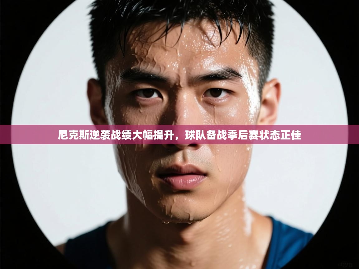 乐动体育app下载评价-尼克斯逆袭战绩大幅提升，球队备战季后赛状态正佳