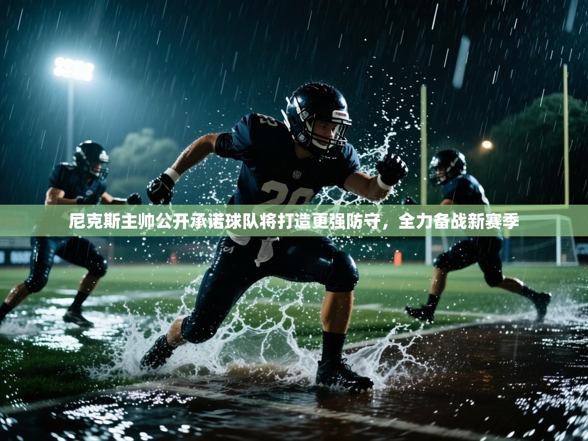 乐动体育全站app-尼克斯主帅公开承诺球队将打造更强防守，全力备战新赛季