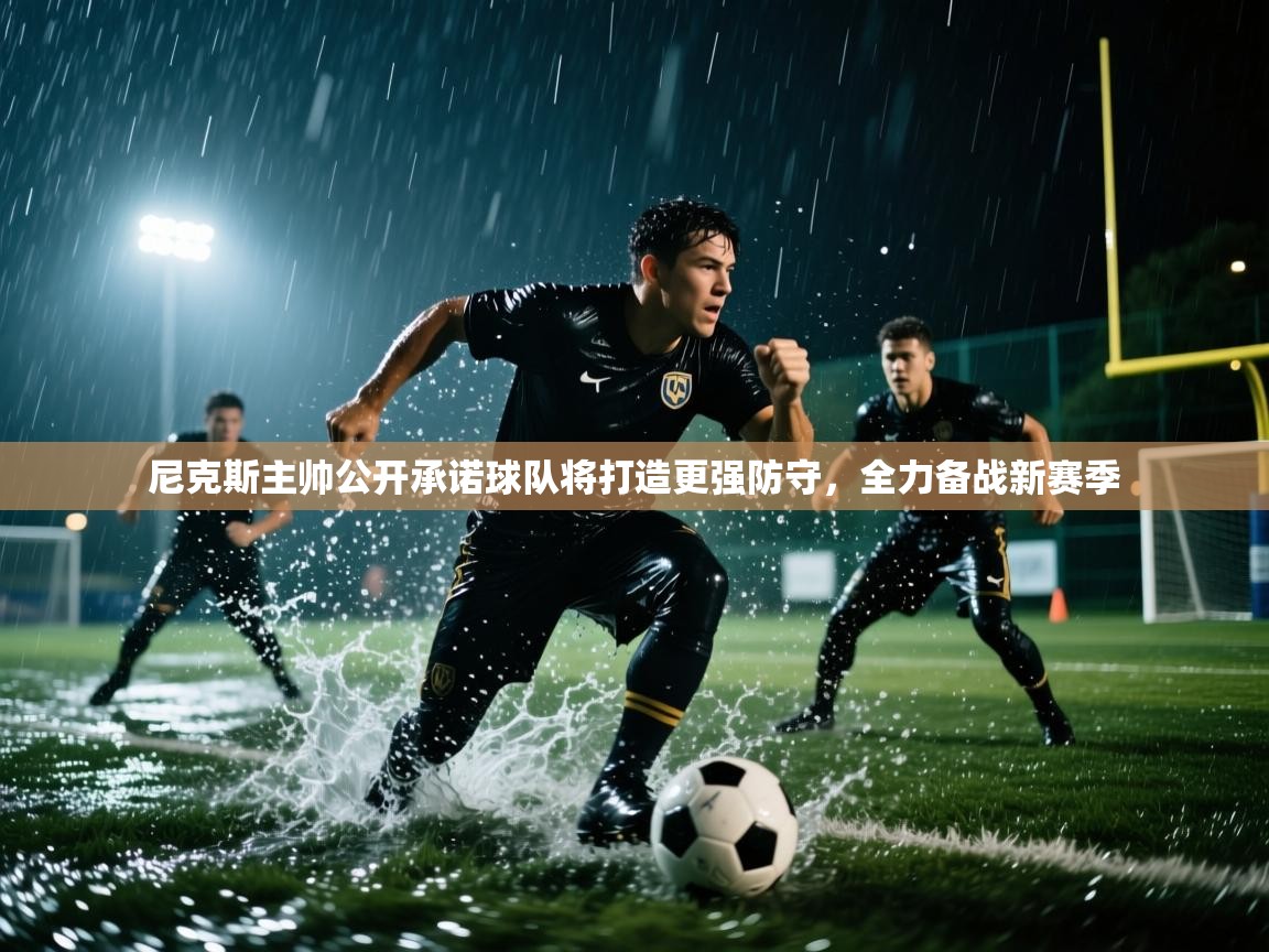 乐动体育全站app-尼克斯主帅公开承诺球队将打造更强防守，全力备战新赛季