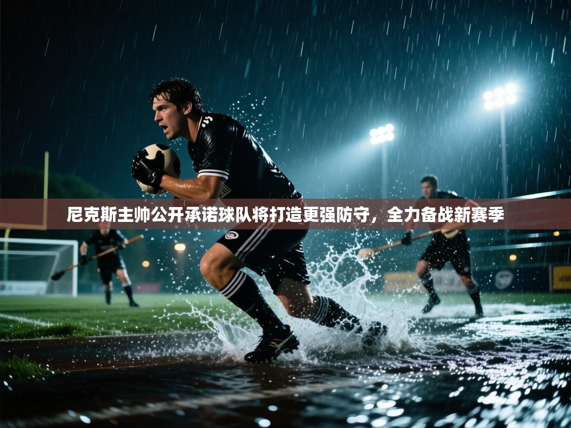 乐动体育全站app-尼克斯主帅公开承诺球队将打造更强防守，全力备战新赛季