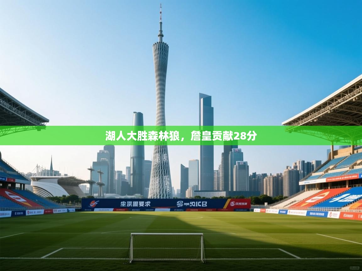 乐动体育直播-湖人大胜森林狼，詹皇贡献28分