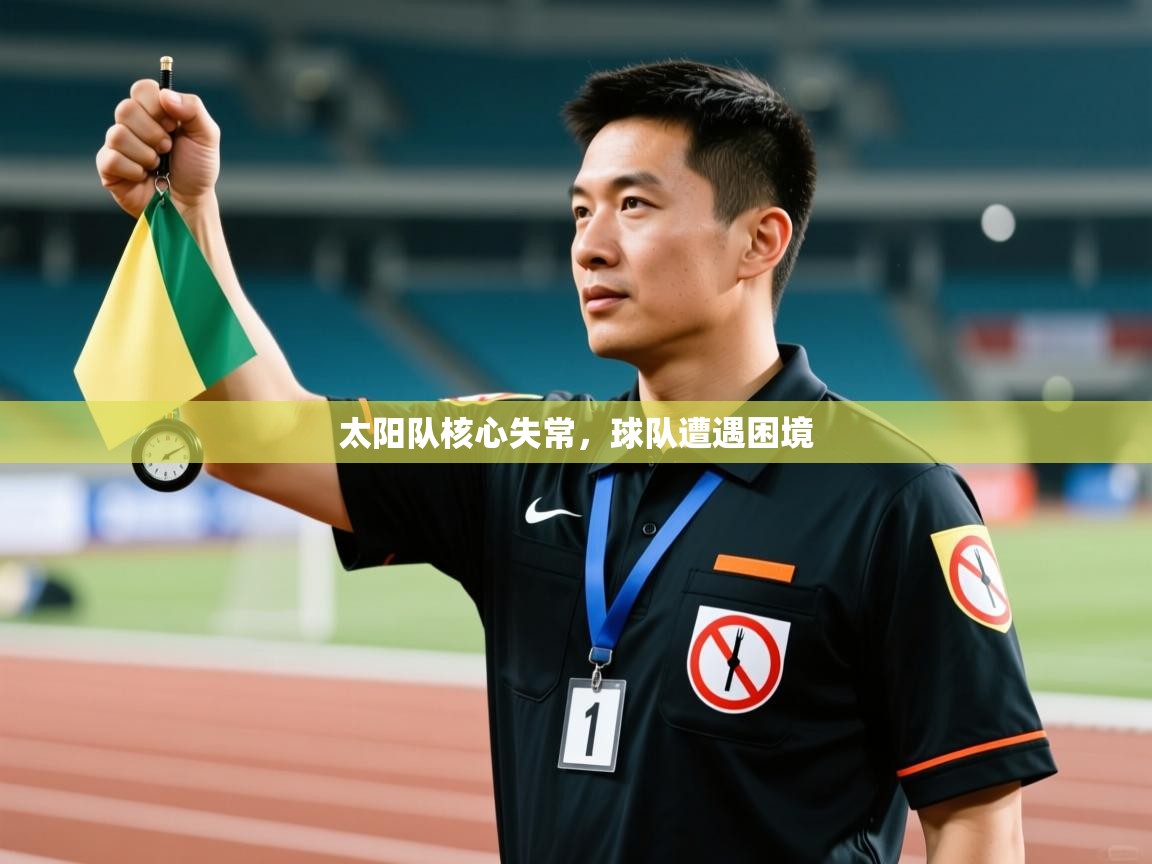 乐动体育官网地址-太阳队核心失常，球队遭遇困境