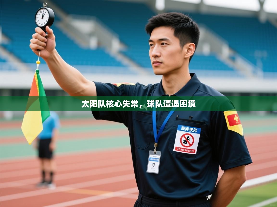 乐动体育官网地址-太阳队核心失常，球队遭遇困境