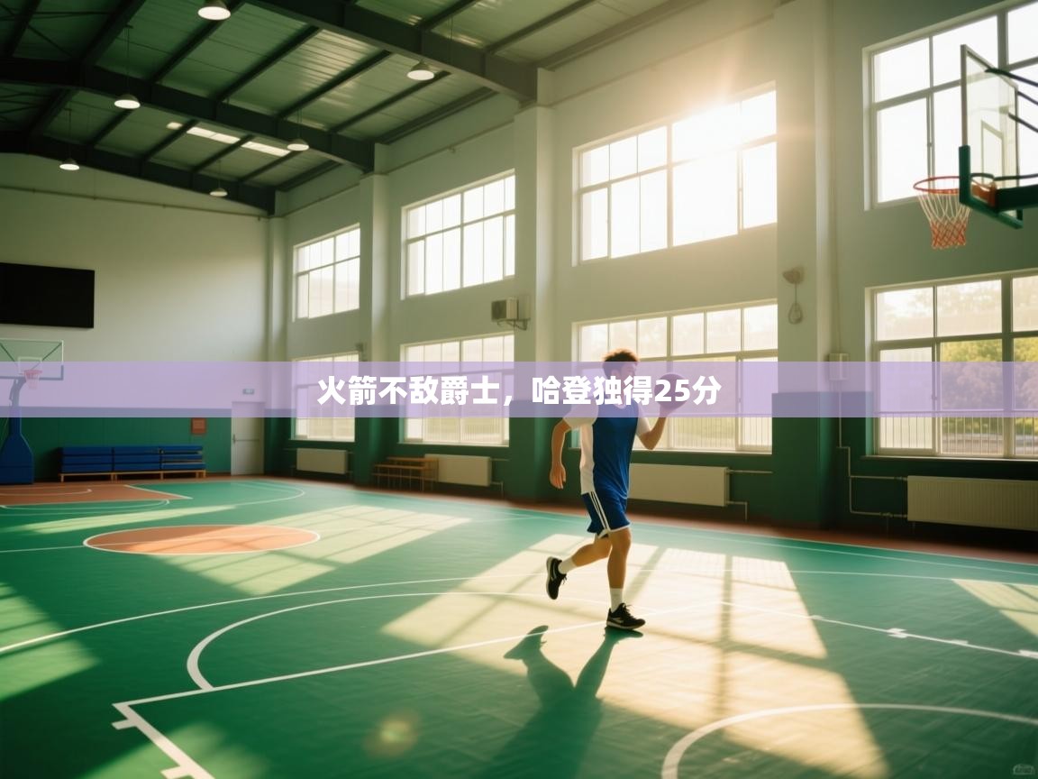 乐动体育app下载地址-火箭不敌爵士，哈登独得25分