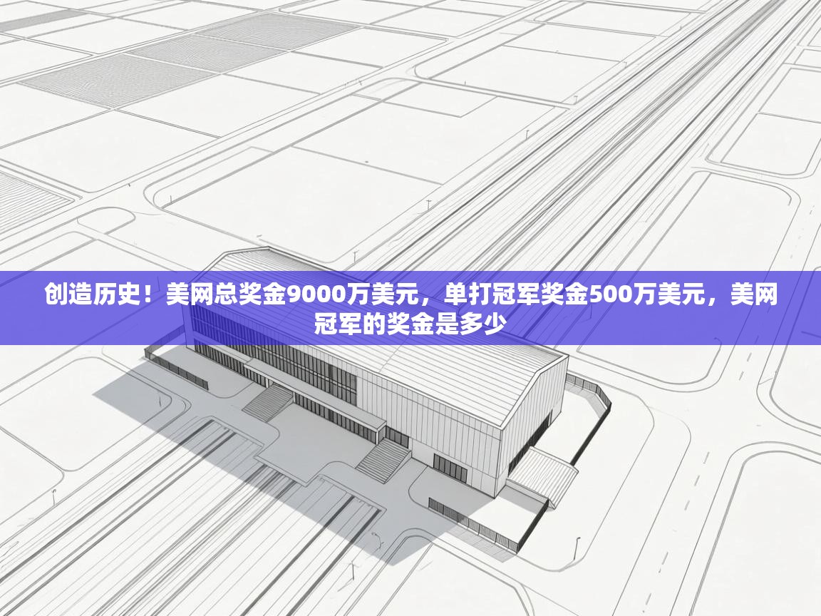 乐动体育平台-创造历史!美网总奖金9000万美元,单打冠军奖金500万美元,美网冠军的奖金是多少 第2张