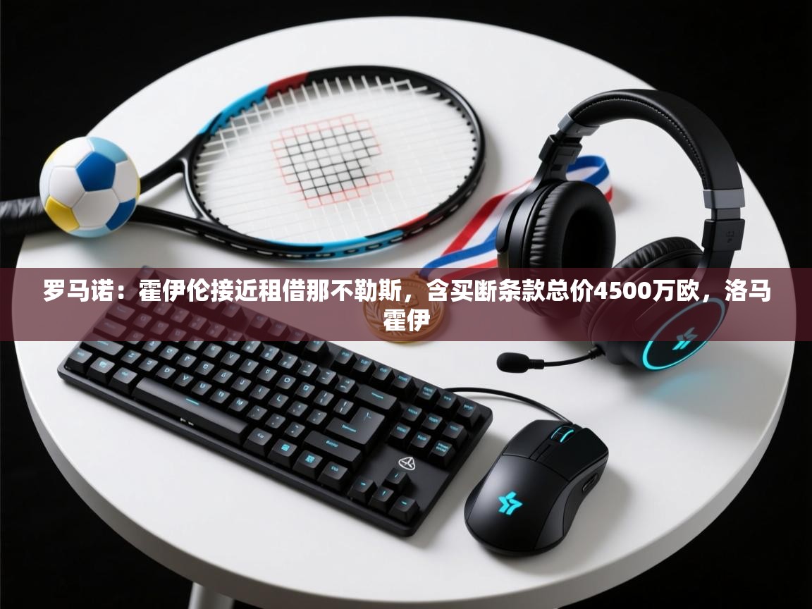 乐动体育注册-罗马诺：霍伊伦接近租借那不勒斯，含买断条款总价4500万欧，洛马霍伊