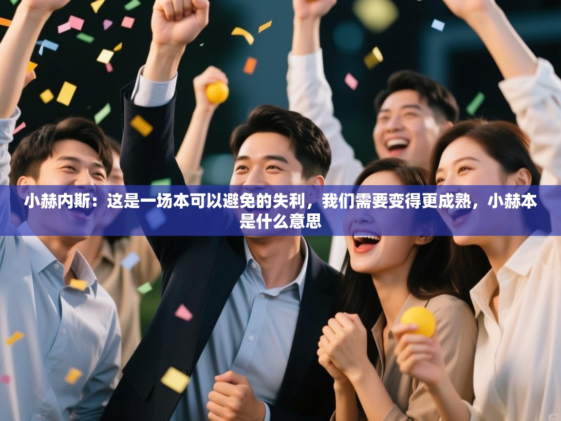 ld乐动体育app官网-小赫内斯：这是一场本可以避免的失利，我们需要变得更成熟，小赫本是什么意思