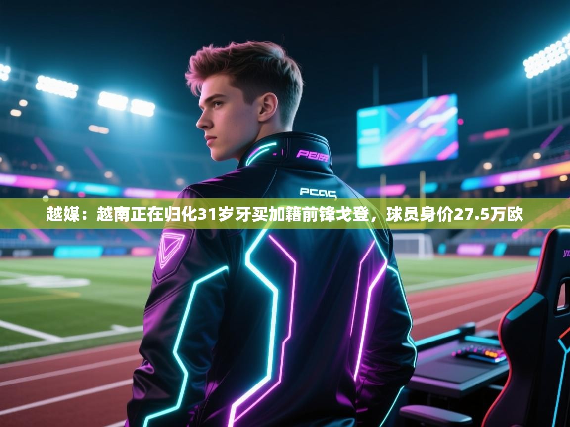 南通乐动体育发展有限公司官网-越媒：越南正在归化31岁牙买加籍前锋戈登，球员身价27.5万欧