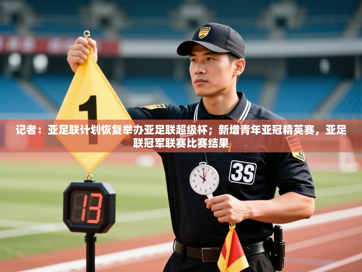 乐动体育官网地址-记者：亚足联计划恢复举办亚足联超级杯；新增青年亚冠精英赛，亚足联冠军联赛比赛结果