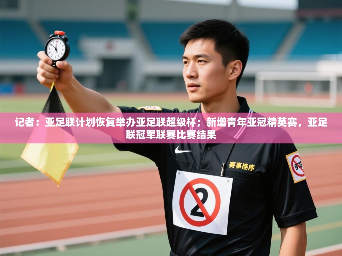 乐动体育官网地址-记者：亚足联计划恢复举办亚足联超级杯；新增青年亚冠精英赛，亚足联冠军联赛比赛结果