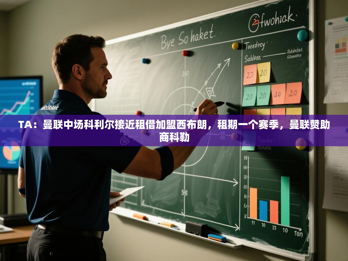 乐动体育直播-TA:曼联中场科利尔接近租借加盟西布朗,租期一个赛季,曼联赞助商科勒