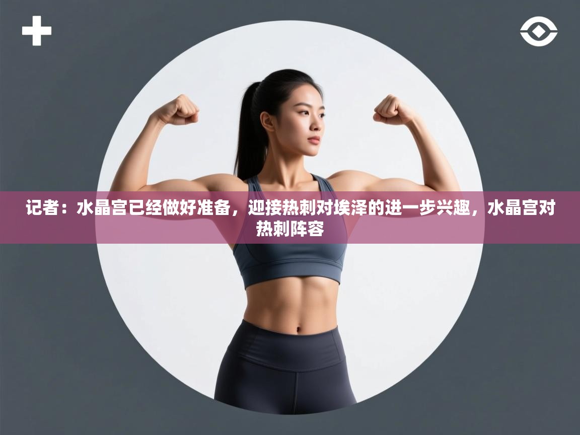 乐动体育官网入口网页版-记者：水晶宫已经做好准备，迎接热刺对埃泽的进一步兴趣，水晶宫对热刺阵容