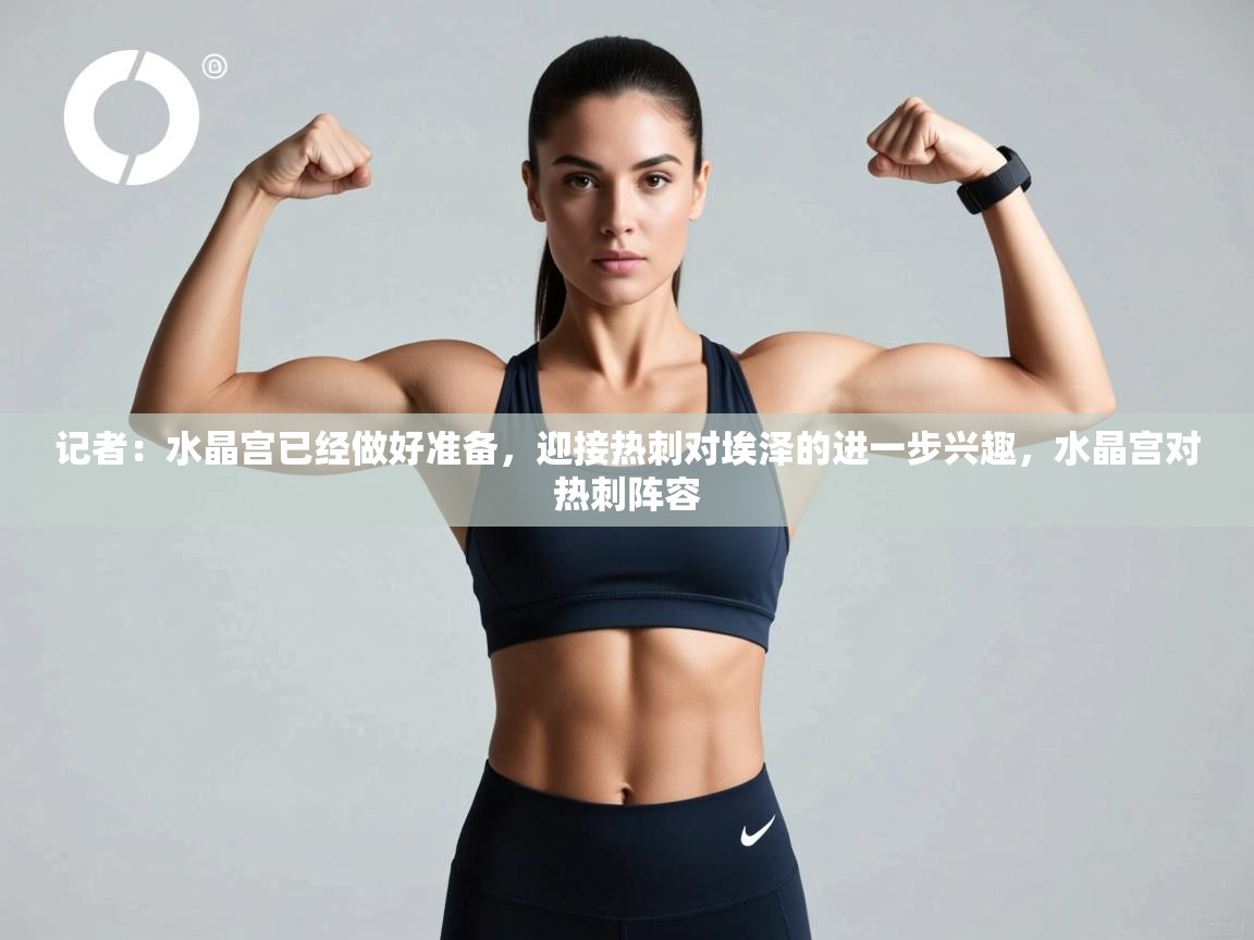 乐动体育官网入口网页版-记者：水晶宫已经做好准备，迎接热刺对埃泽的进一步兴趣，水晶宫对热刺阵容