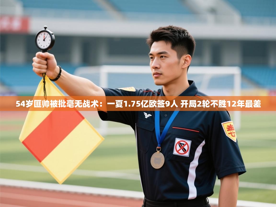 乐动体育直播-54岁匪帅被批毫无战术:一夏1.75亿欧签9人 开局2轮不胜12年最差