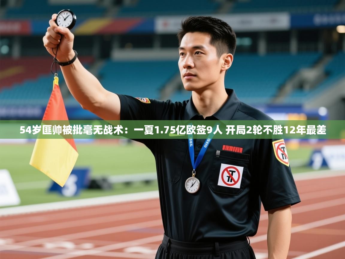乐动体育直播-54岁匪帅被批毫无战术:一夏1.75亿欧签9人 开局2轮不胜12年最差