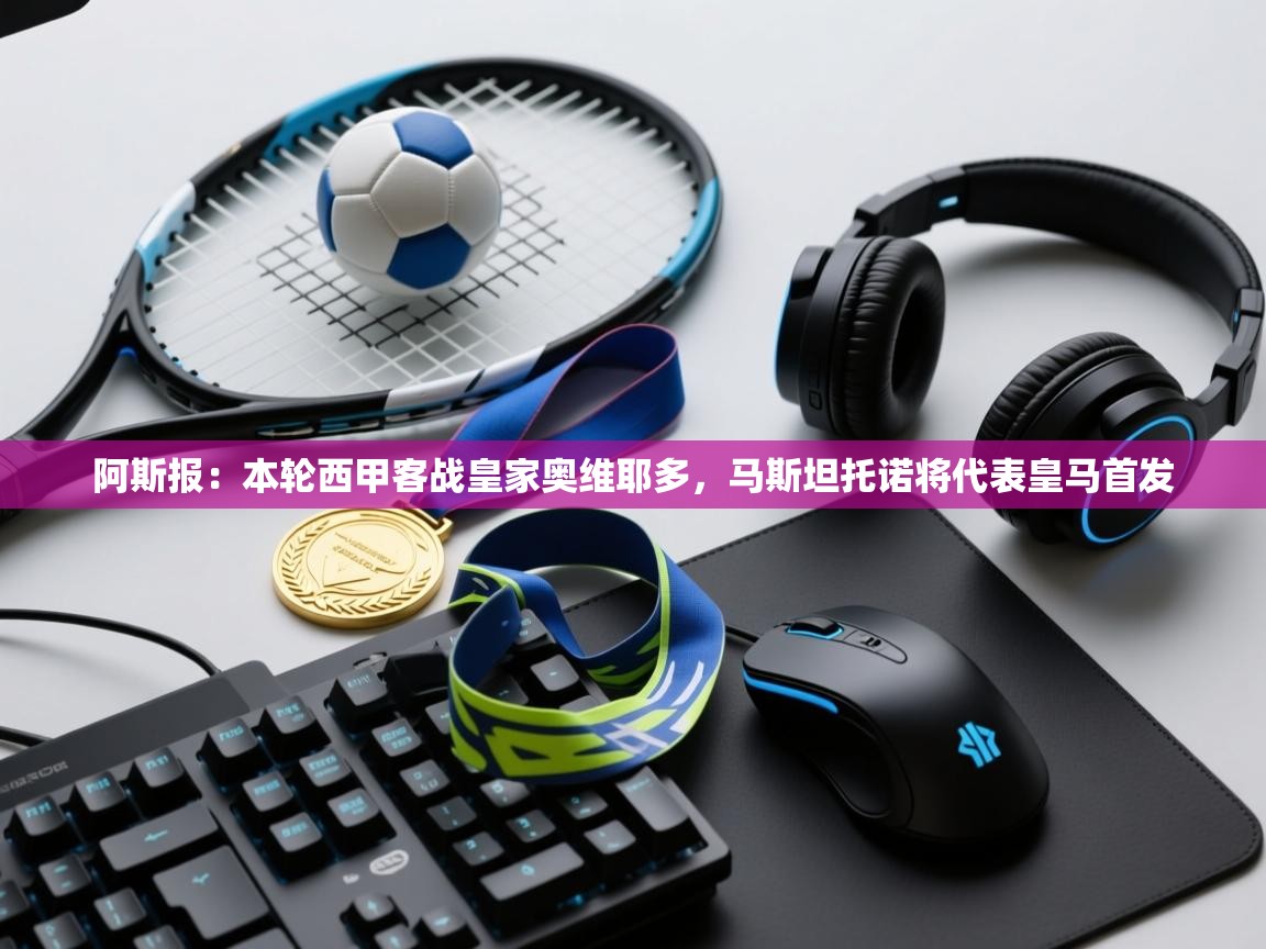 乐动在线官网-阿斯报:本轮西甲客战皇家奥维耶多,马斯坦托诺将代表皇马首发