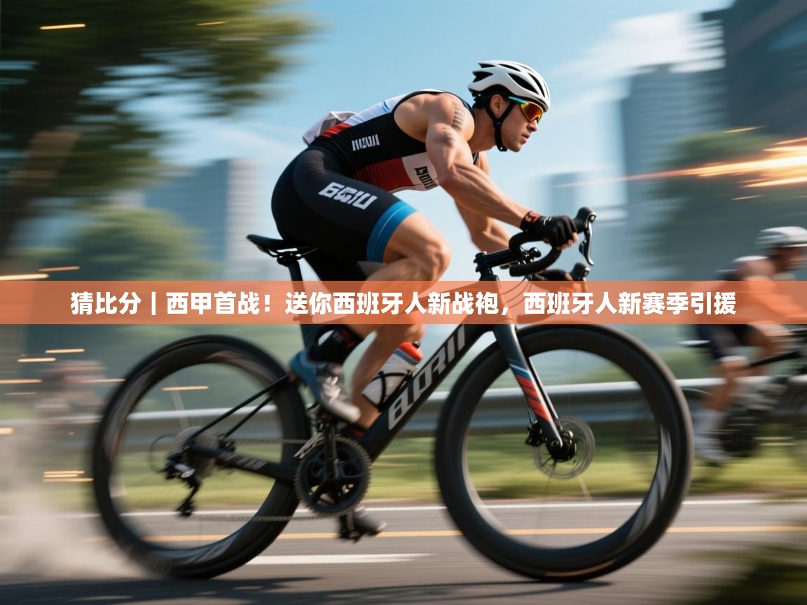 乐动体育注册-猜比分|西甲首战!送你西班牙人新战袍,西班牙人新赛季引援 第4张