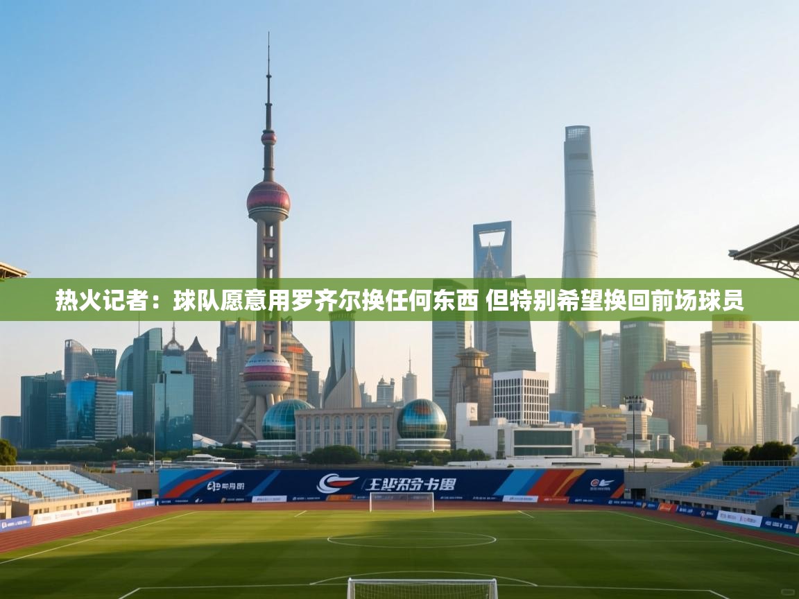 乐动体育资讯e-热火记者：球队愿意用罗齐尔换任何东西 但特别希望换回前场球员