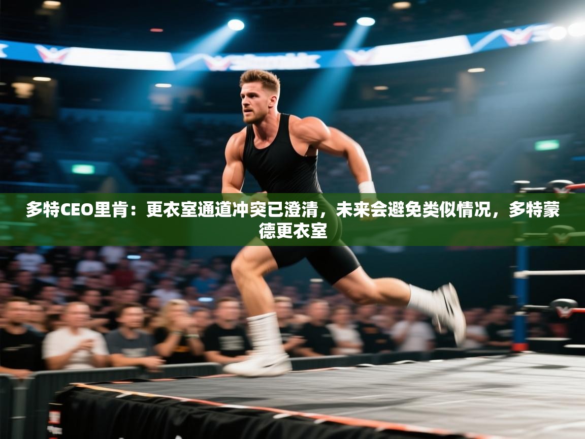 乐视体育在线直播观看-多特CEO里肯:更衣室通道冲突已澄清,未来会避免类似情况,多特蒙德更衣室