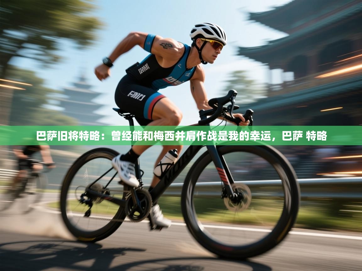 乐动体育直播-巴萨旧将特略:曾经能和梅西并肩作战是我的幸运,巴萨 特略 第1张