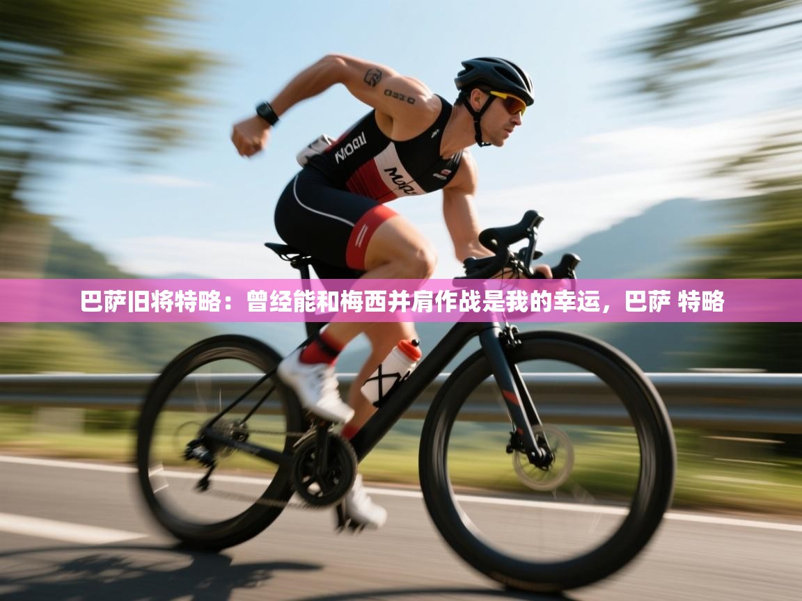 乐动体育直播-巴萨旧将特略:曾经能和梅西并肩作战是我的幸运,巴萨 特略 第4张