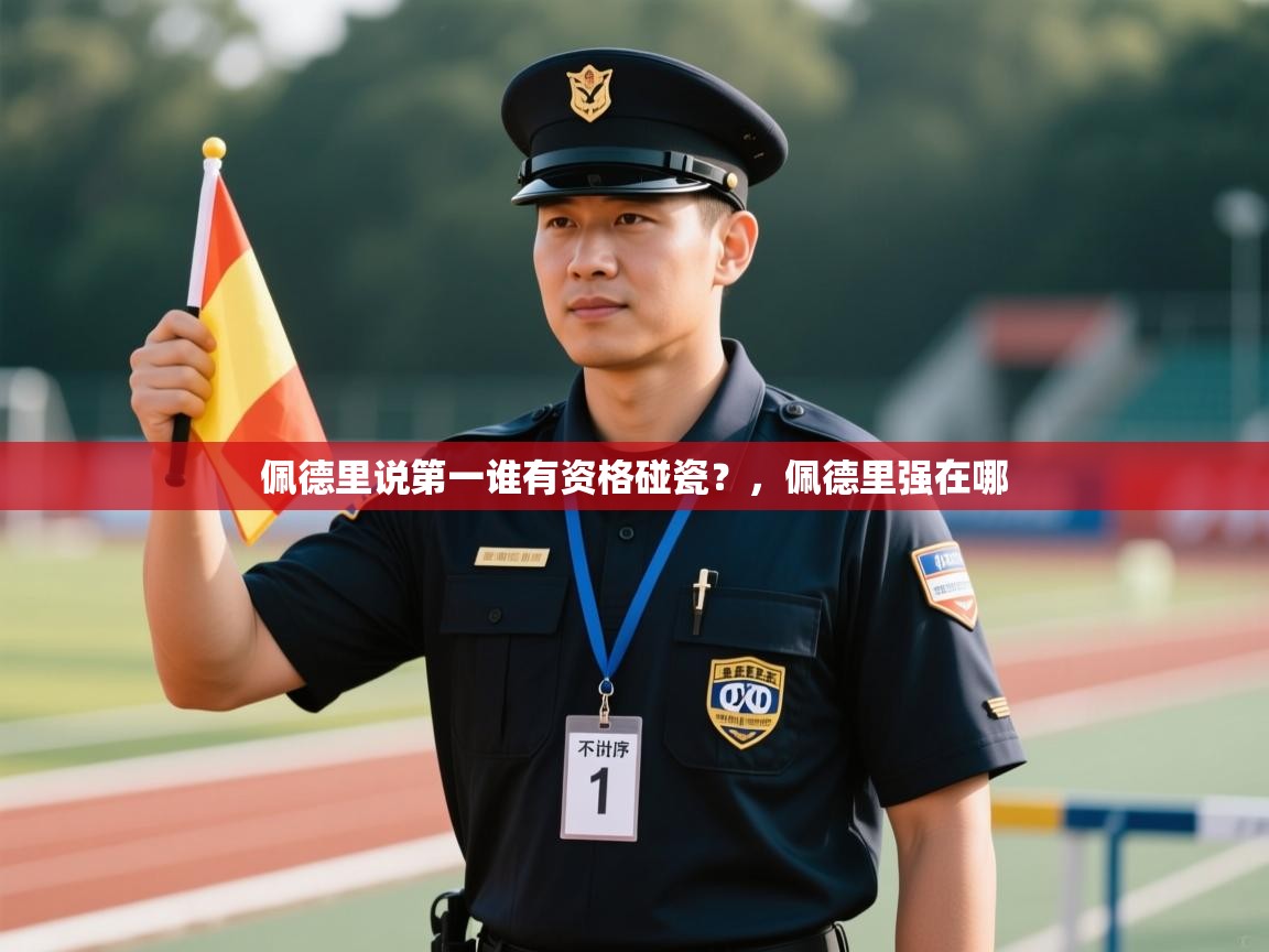 乐动天下(北京)体育科技有限公司-佩德里说第一谁有资格碰瓷?,佩德里强在哪