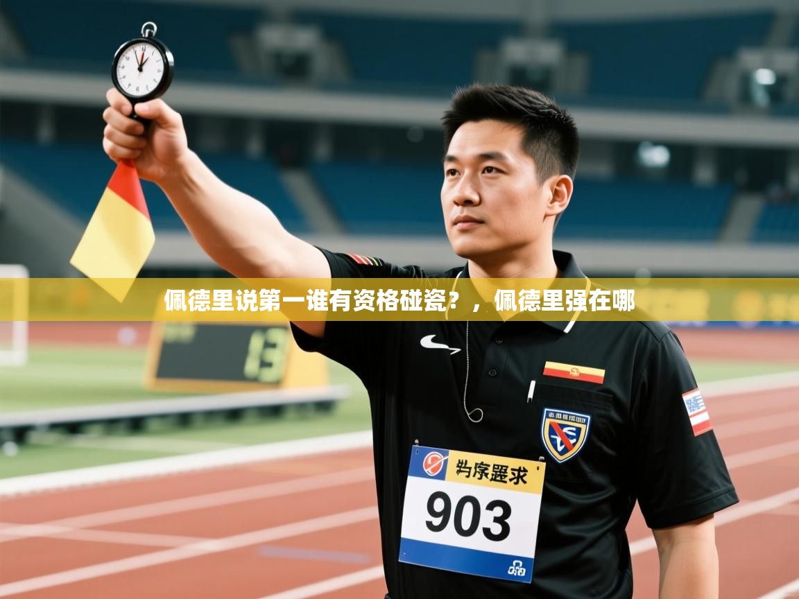 乐动天下(北京)体育科技有限公司-佩德里说第一谁有资格碰瓷?,佩德里强在哪