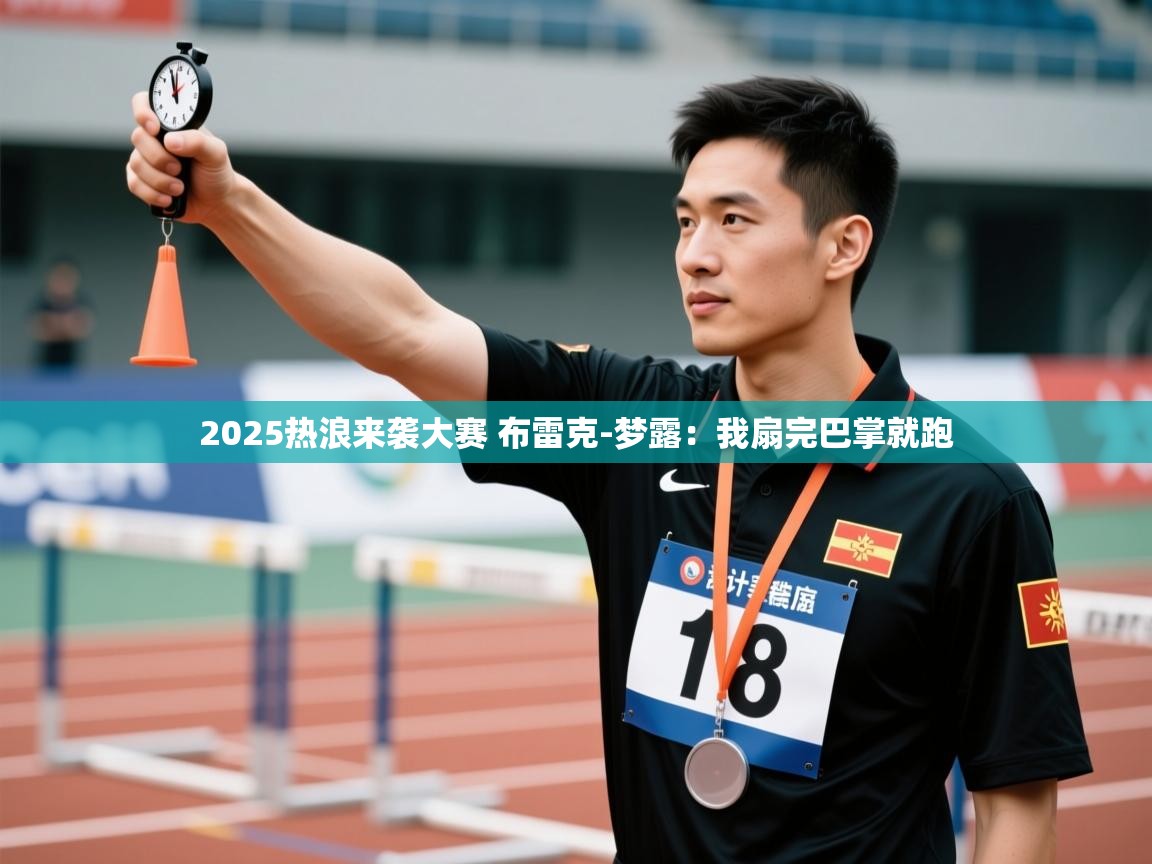 乐动体育app下载优惠-2025热浪来袭大赛 布雷克-梦露:我扇完巴掌就跑