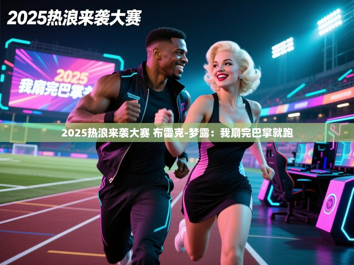 乐动体育app下载优惠-2025热浪来袭大赛 布雷克-梦露:我扇完巴掌就跑