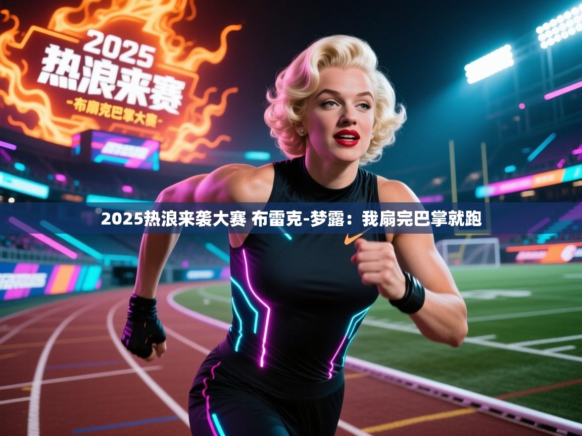 乐动体育app下载优惠-2025热浪来袭大赛 布雷克-梦露:我扇完巴掌就跑
