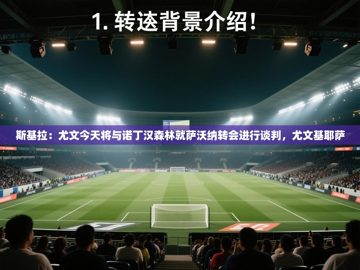 ld乐动体育app官网-斯基拉:尤文今天将与诺丁汉森林就萨沃纳转会进行谈判,尤文基耶萨