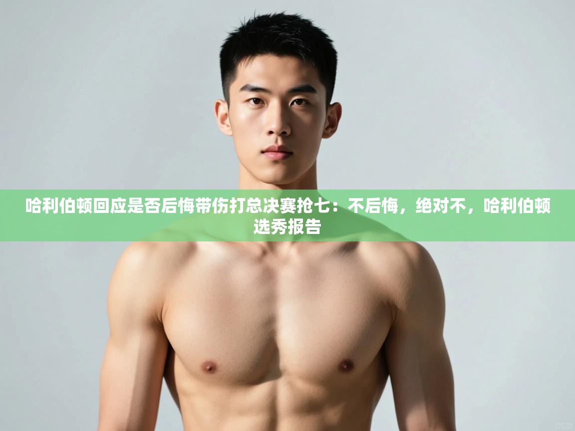 乐动体育app下载教程-哈利伯顿回应是否后悔带伤打总决赛抢七:不后悔,绝对不,哈利伯顿选秀报告