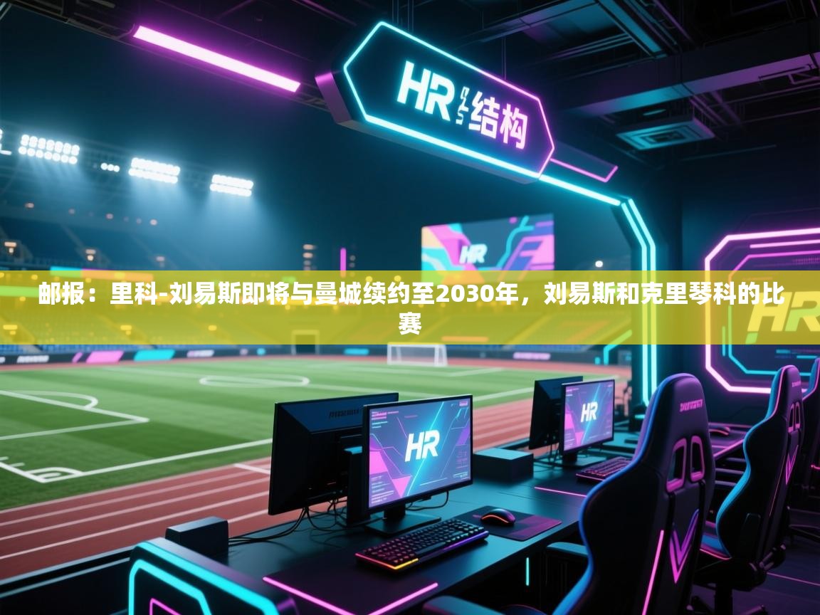 -邮报：里科-刘易斯即将与曼城续约至2030年，刘易斯和克里琴科的比赛