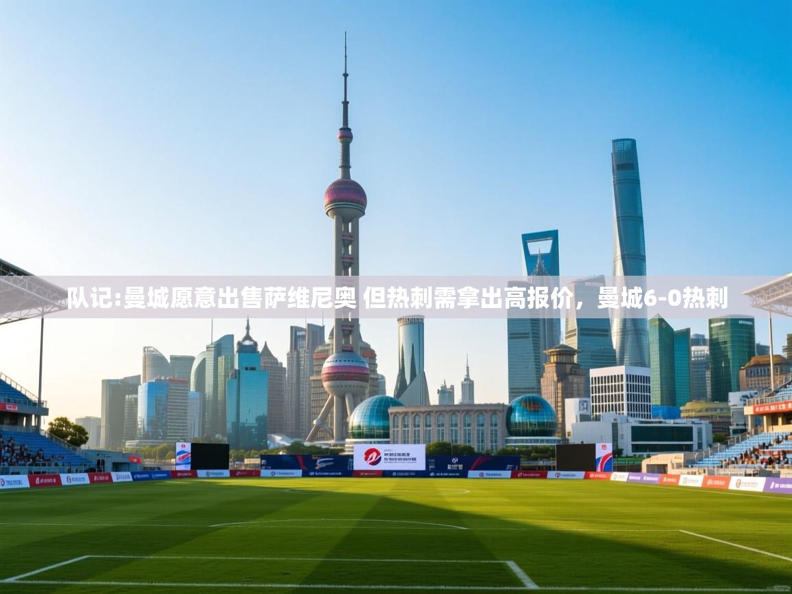 乐视体育在线直播观看-队记:曼城愿意出售萨维尼奥 但热刺需拿出高报价，曼城6-0热刺