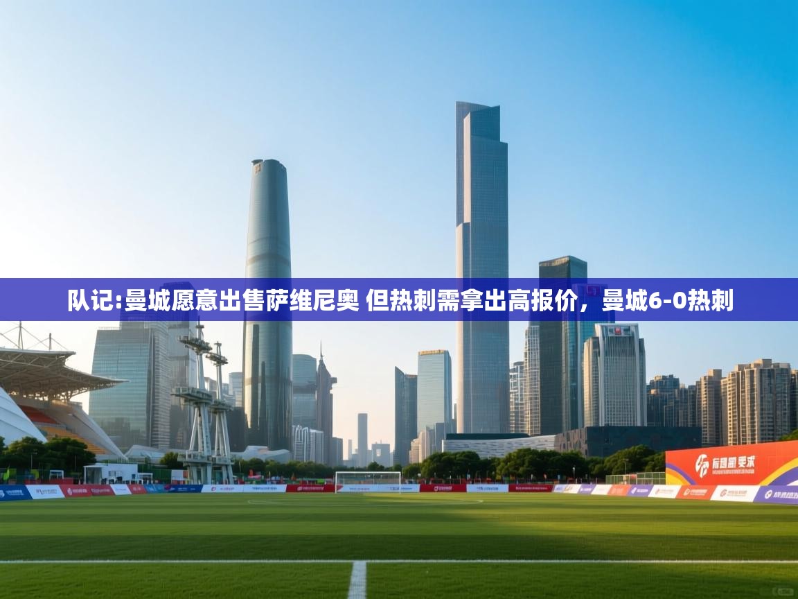 乐视体育在线直播观看-队记:曼城愿意出售萨维尼奥 但热刺需拿出高报价，曼城6-0热刺