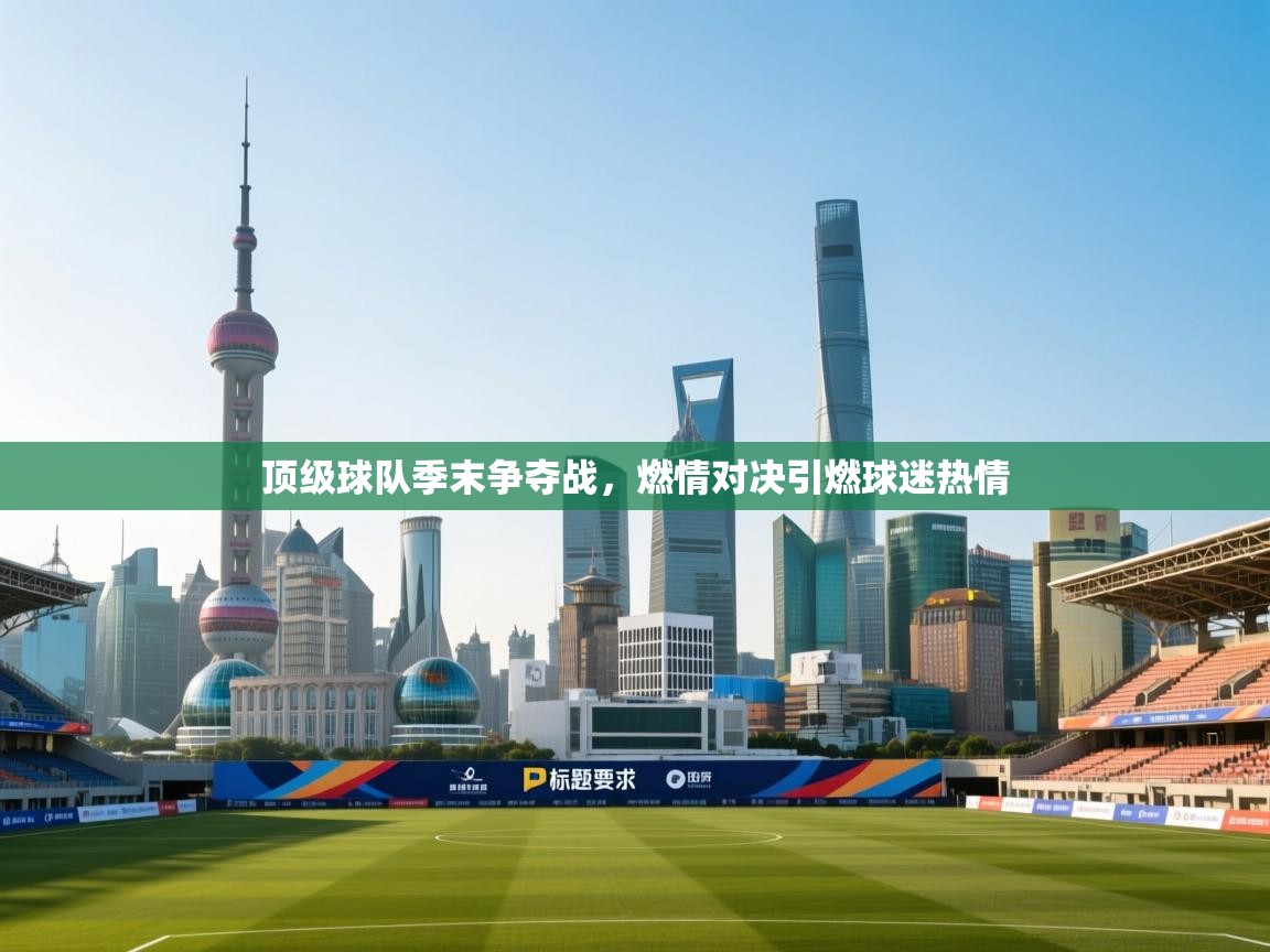 乐动体育官网地址-顶级球队季末争夺战，燃情对决引燃球迷热情  第2张