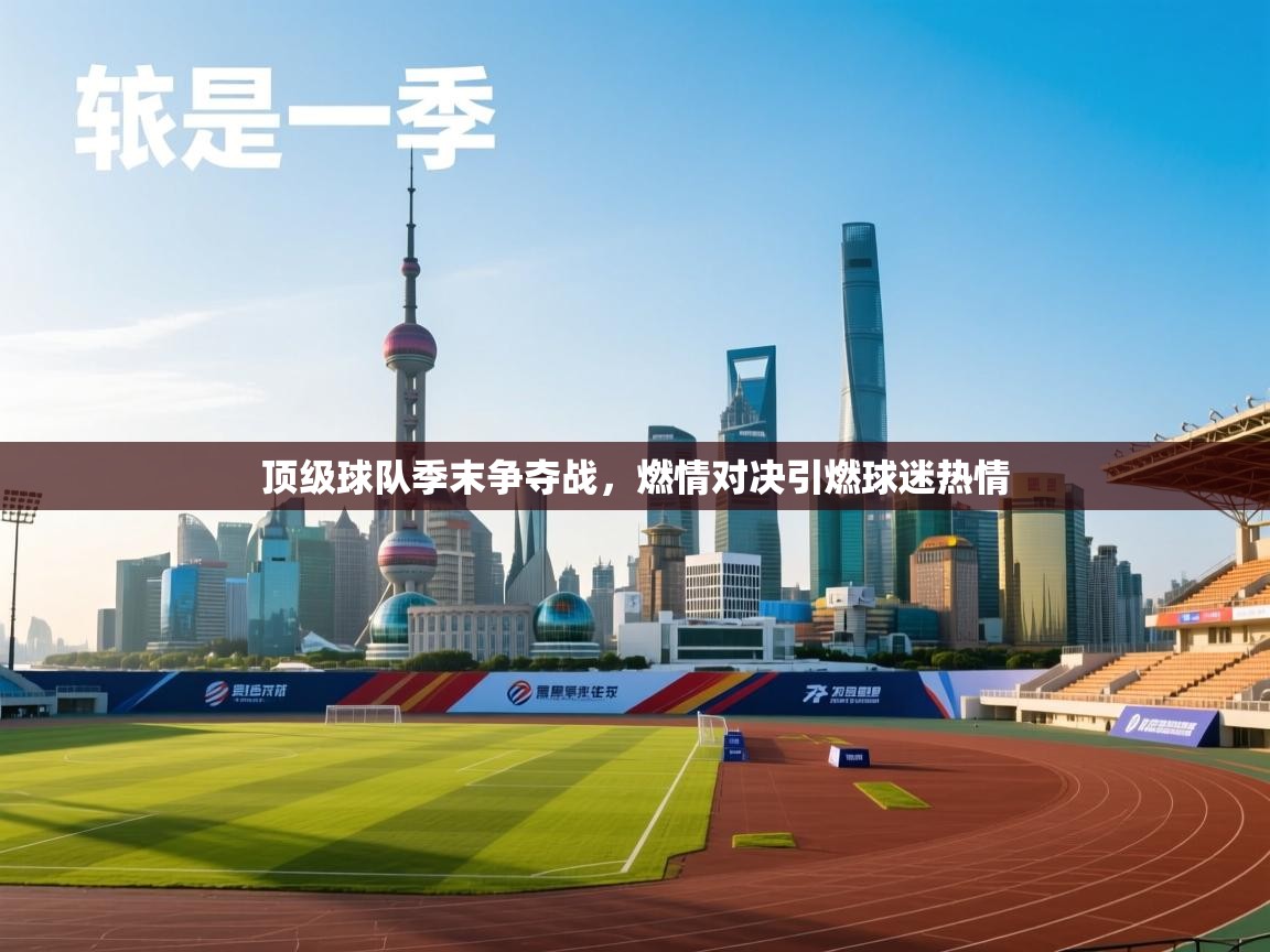 乐动体育官网地址-顶级球队季末争夺战，燃情对决引燃球迷热情  第3张