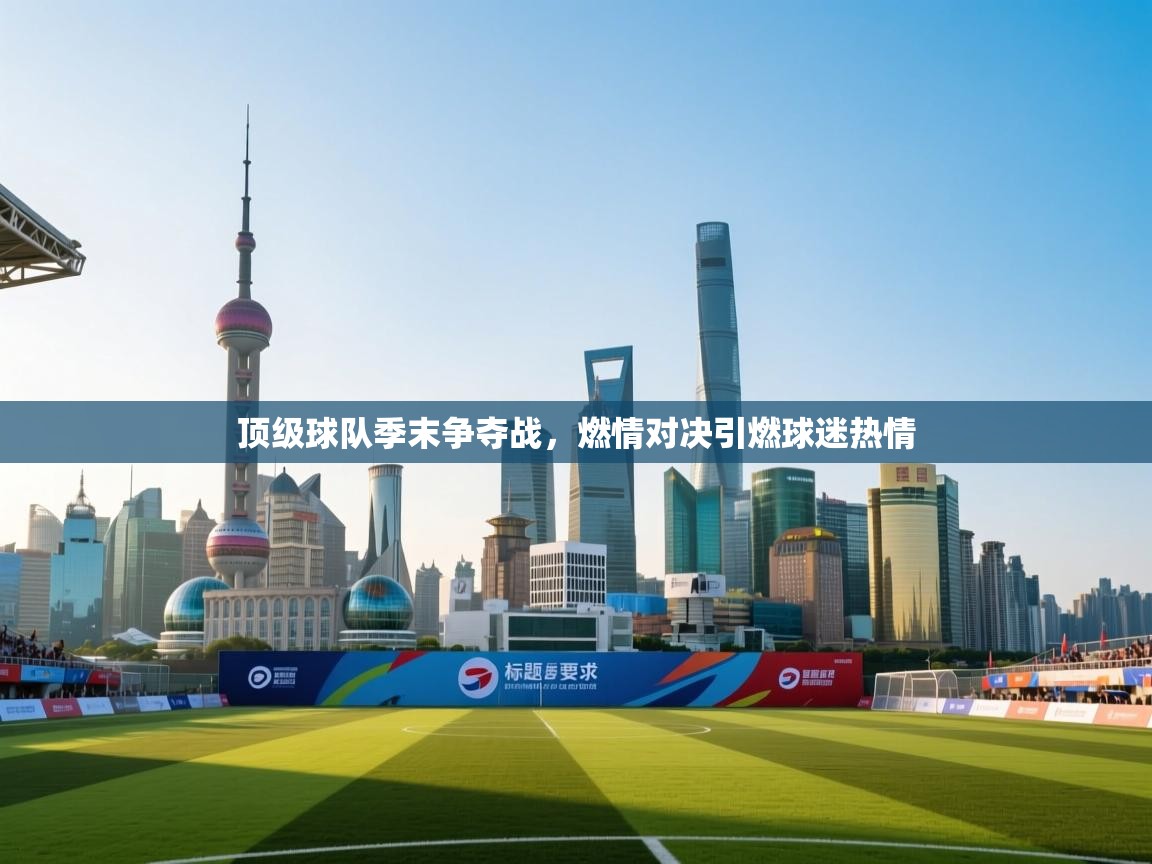 乐动体育官网地址-顶级球队季末争夺战，燃情对决引燃球迷热情  第4张