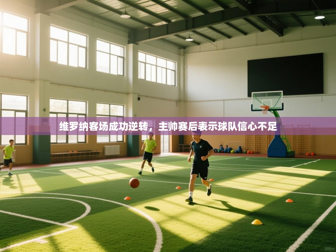 乐动体育社区-维罗纳客场成功逆转，主帅赛后表示球队信心不足