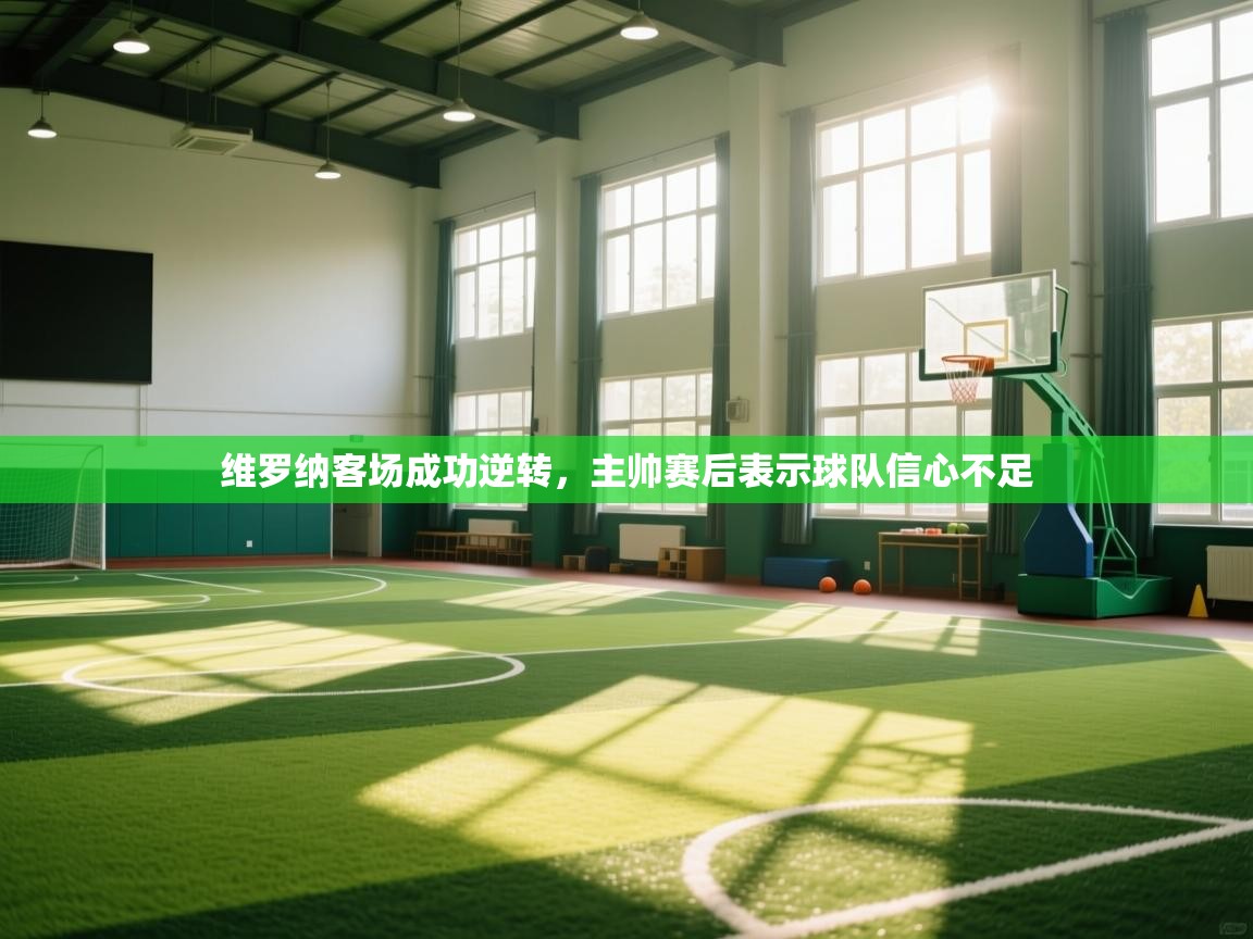 乐动体育社区-维罗纳客场成功逆转，主帅赛后表示球队信心不足