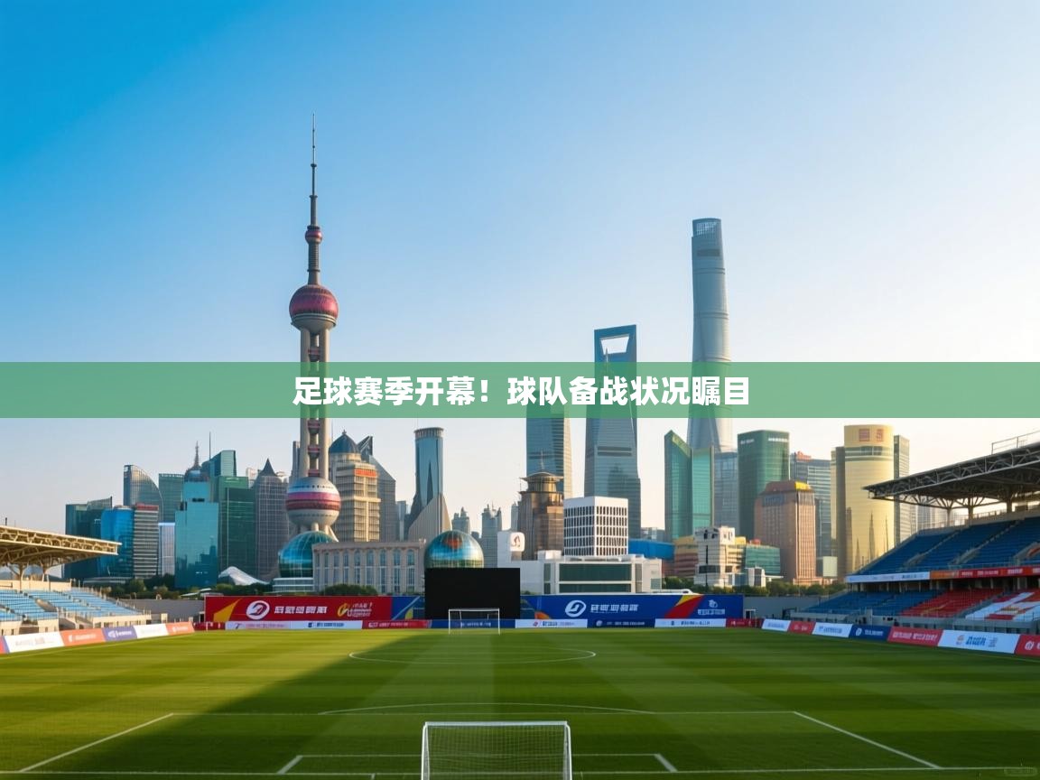 ld乐动体育app官网-足球赛季开幕！球队备战状况瞩目