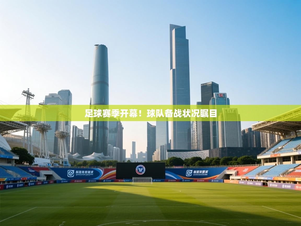 ld乐动体育app官网-足球赛季开幕！球队备战状况瞩目