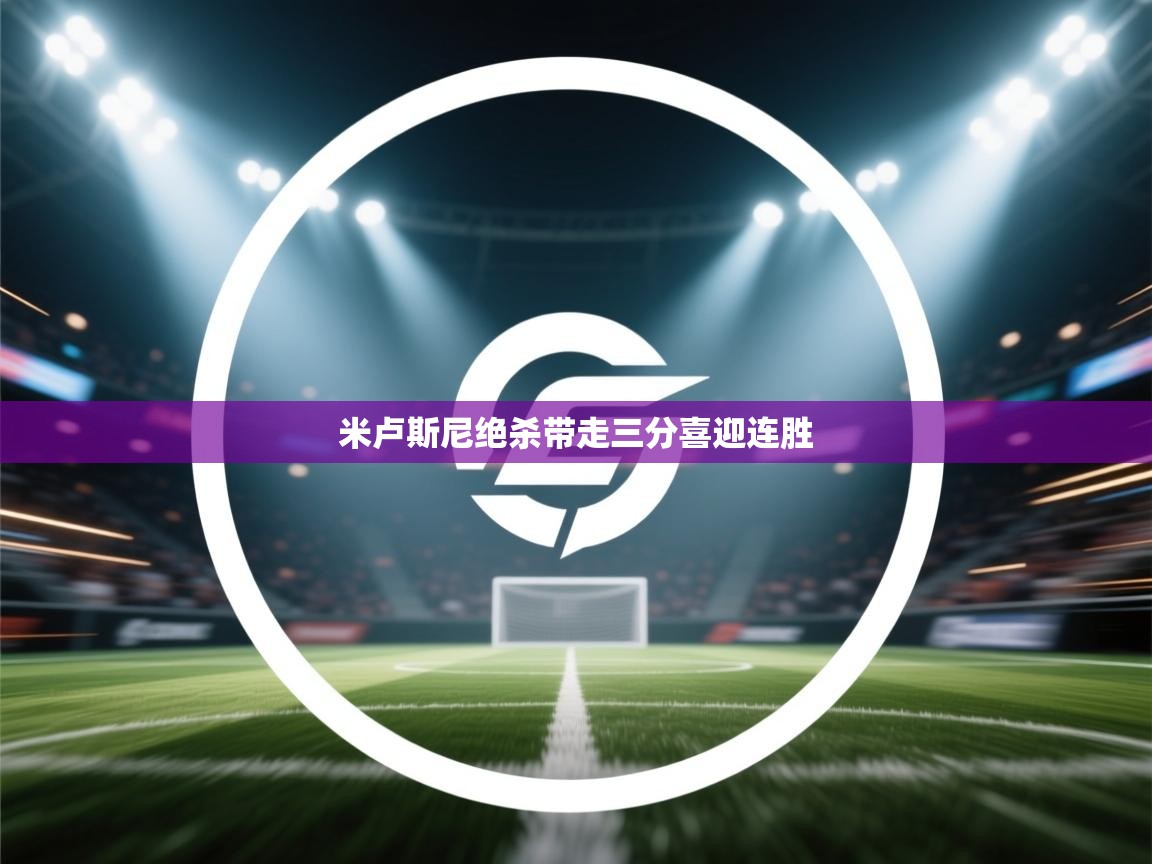 乐动体育资讯e-米卢斯尼绝杀带走三分喜迎连胜