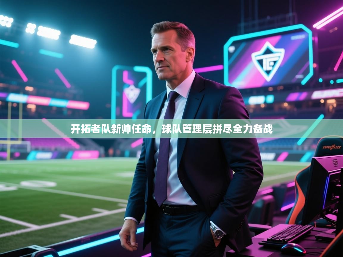 乐动体育全站app-开拓者队新帅任命,球队管理层拼尽全力备战