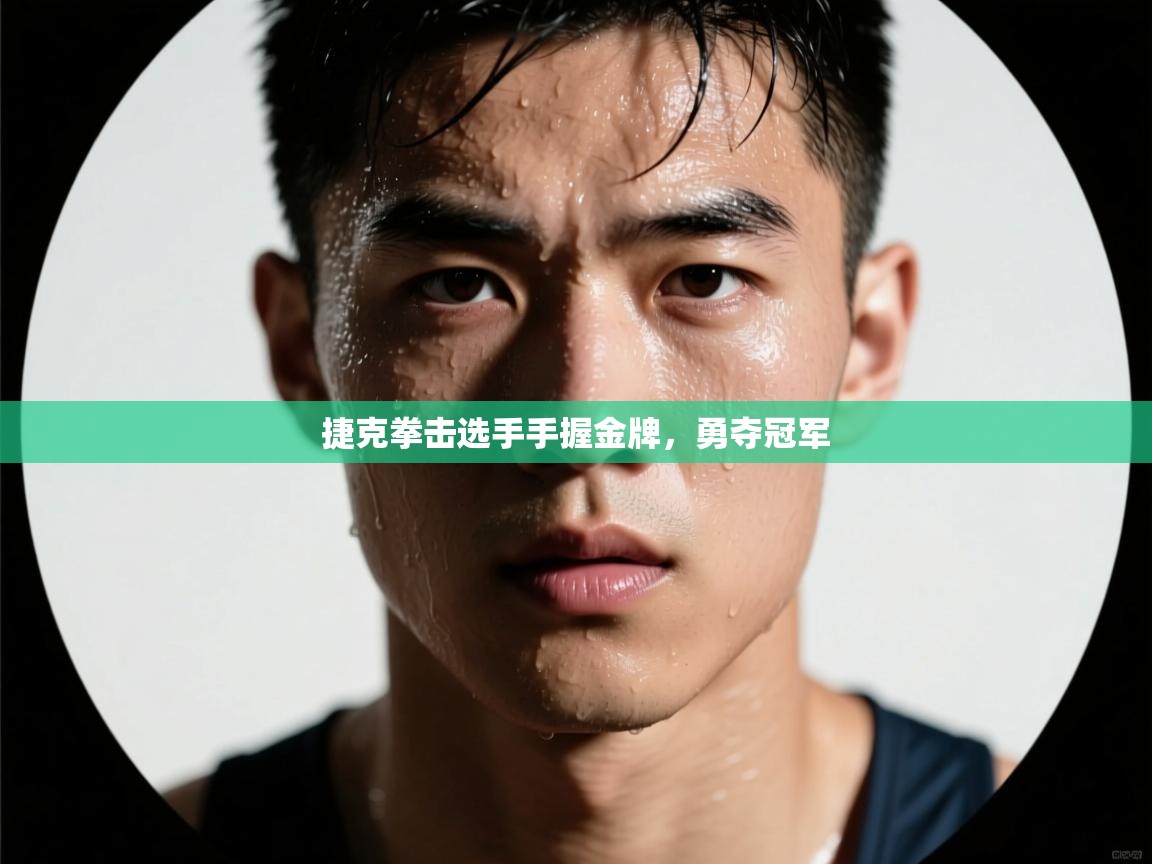 ld乐动体育网页版登录-捷克拳击选手手握金牌，勇夺冠军