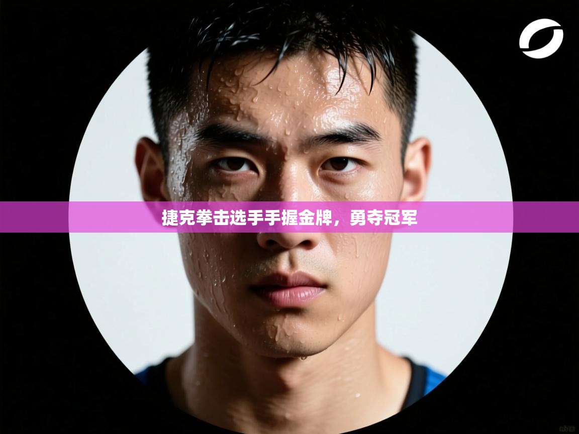 ld乐动体育网页版登录-捷克拳击选手手握金牌，勇夺冠军